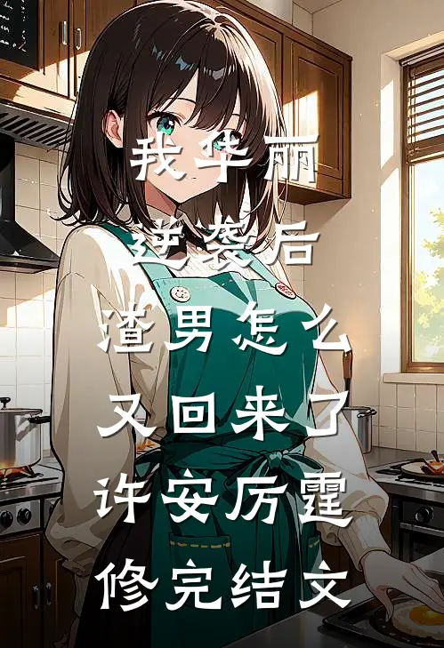 我华丽逆袭后，渣男怎么又回来了许安厉霆修完结文