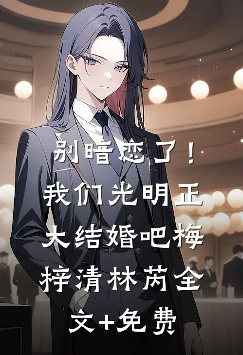 别暗恋了！我们光明正大结婚吧梅梓清林芮全文+免费