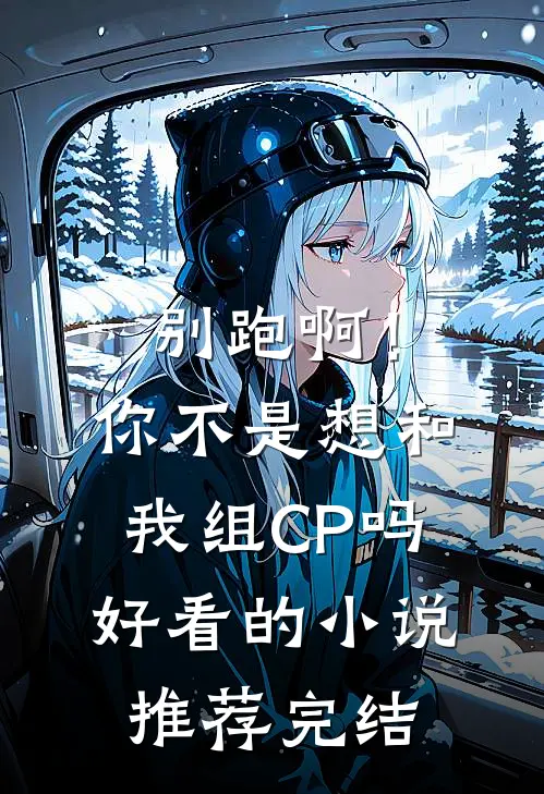 别跑啊！你不是想和我组CP吗好看的小说推荐完结