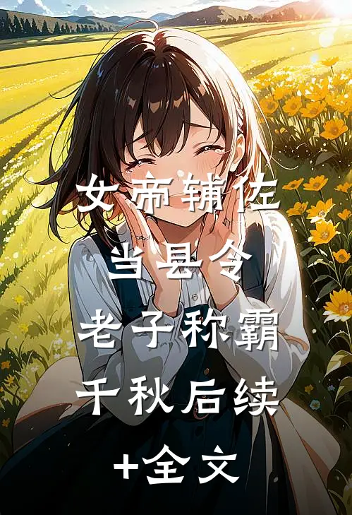女帝辅佐当县令，老子称霸千秋后续+全文