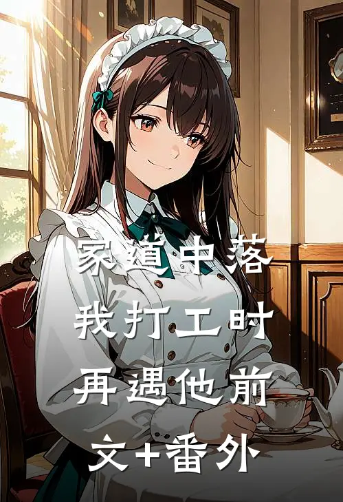 家道中落，我打工时再遇他前文+番外