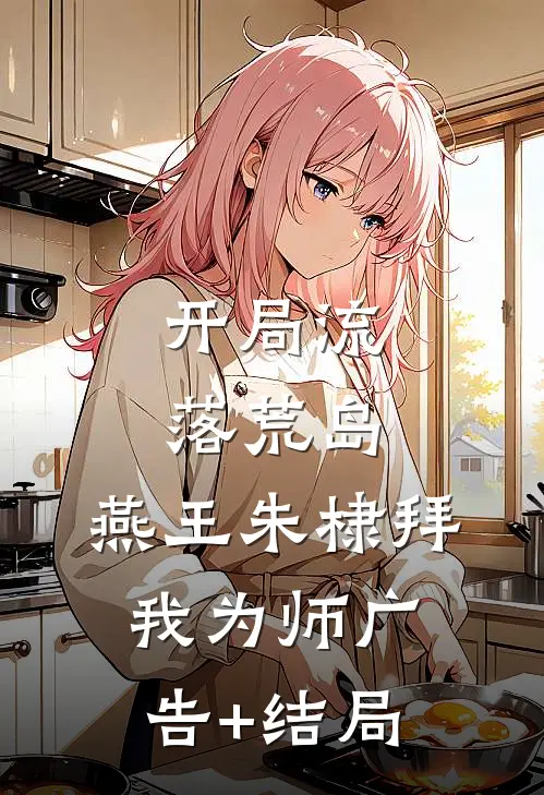 开局流落荒岛，燕王朱棣拜我为师广告+结局