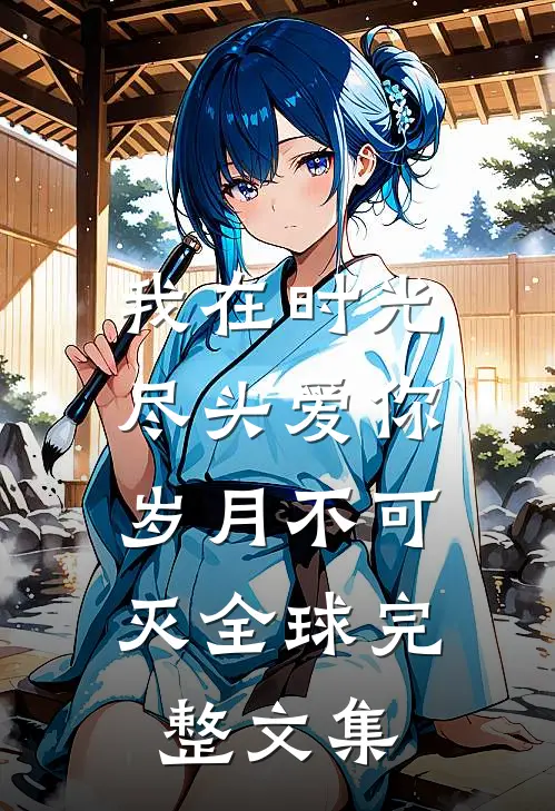 我在时光尽头爱你，岁月不可灭全球完整文集