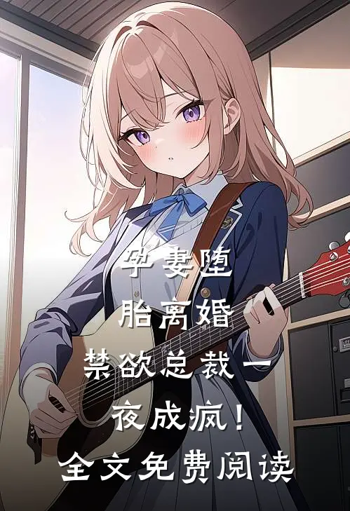 孕妻堕胎离婚，禁欲总裁一夜成疯！全文免费阅读