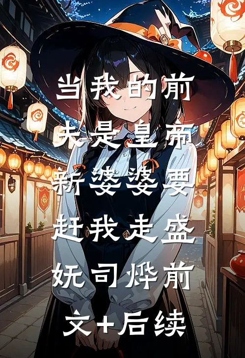 当我的前夫是皇帝，新婆婆要赶我走盛妩司烨前文+后续