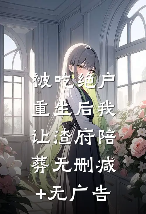 被吃绝户，重生后我让渣府陪葬无删减+无广告