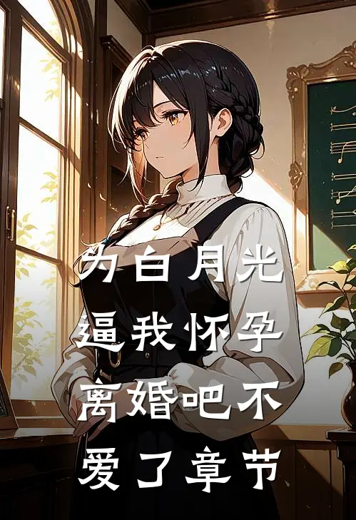 为白月光逼我怀孕，离婚吧不爱了章节