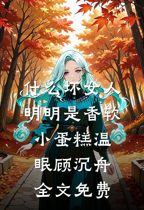 什么坏女人，明明是香软小蛋糕温眠顾沉舟全文免费