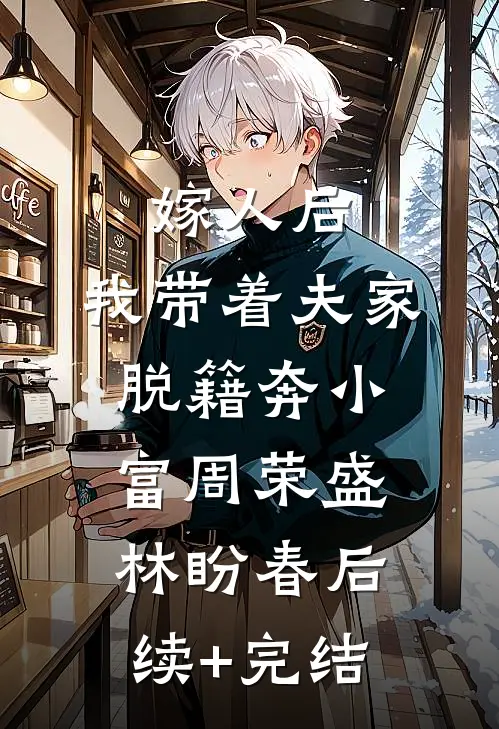 嫁人后，我带着夫家脱籍奔小富周荣盛林盼春后续+完结