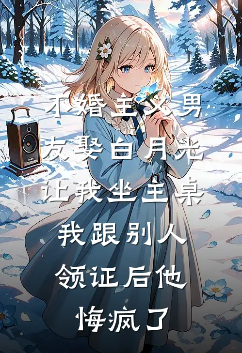 不婚主义男友娶白月光让我坐主桌，我跟别人领证后他悔疯了