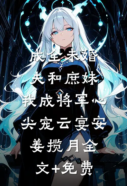 成全未婚夫和庶妹，我成将军心尖宠云宴安姜揽月全文+免费