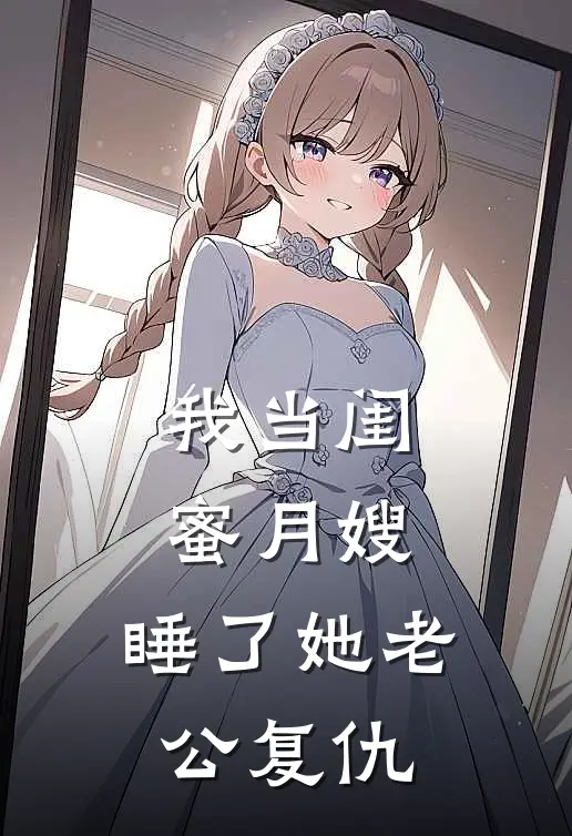 我当闺蜜月嫂，睡了她老公复仇