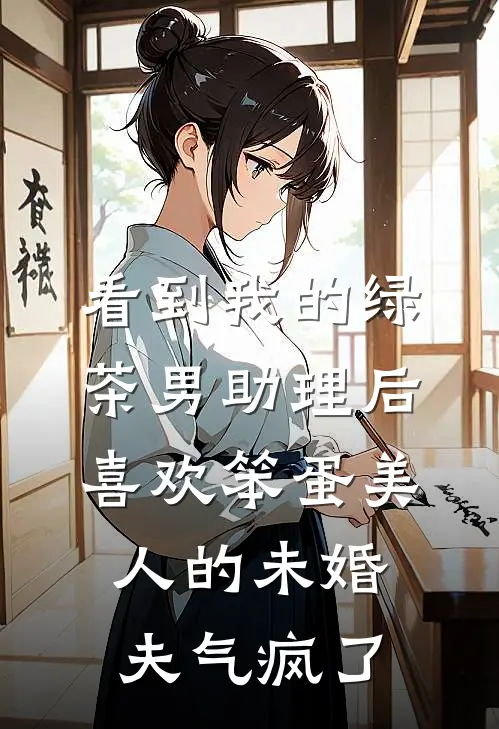看到我的绿茶男助理后，喜欢笨蛋美人的未婚夫气疯了
