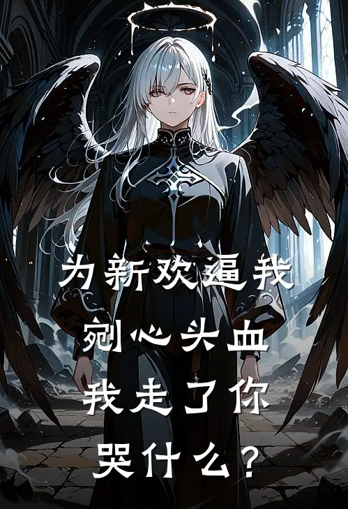 为新欢逼我剜心头血，我走了你哭什么？