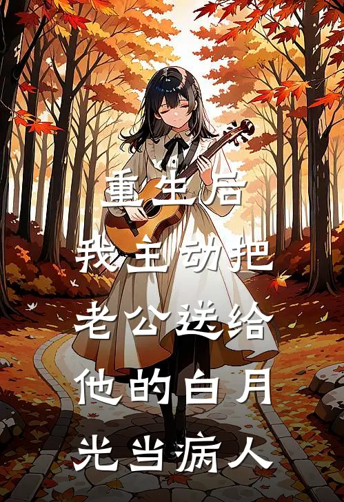 重生后，我主动把老公送给他的白月光当病人