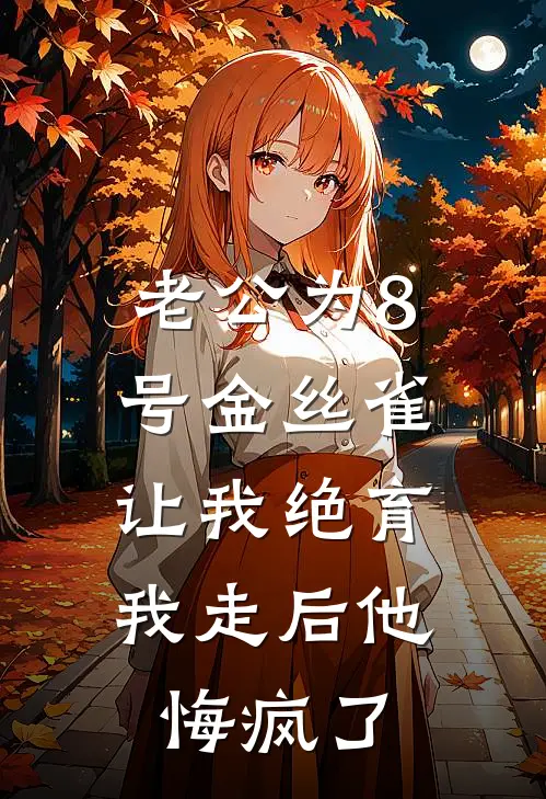 老公为8号金丝雀让我绝育，我走后他悔疯了