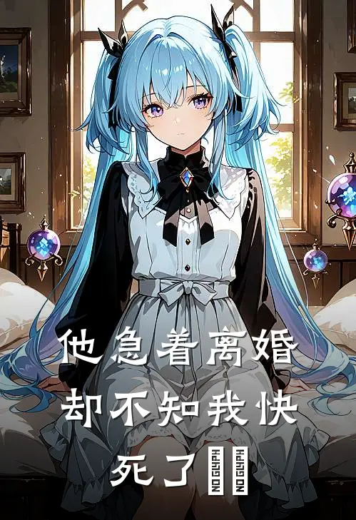 他急着离婚，却不知我快死了​​