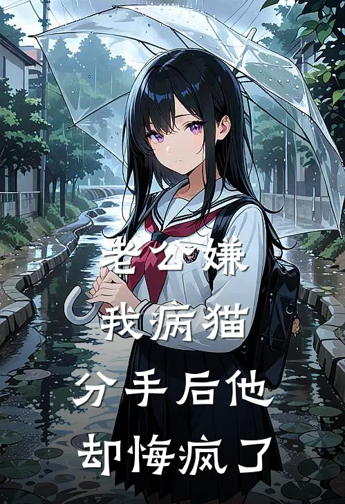 老公嫌我病猫，分手后他却悔疯了