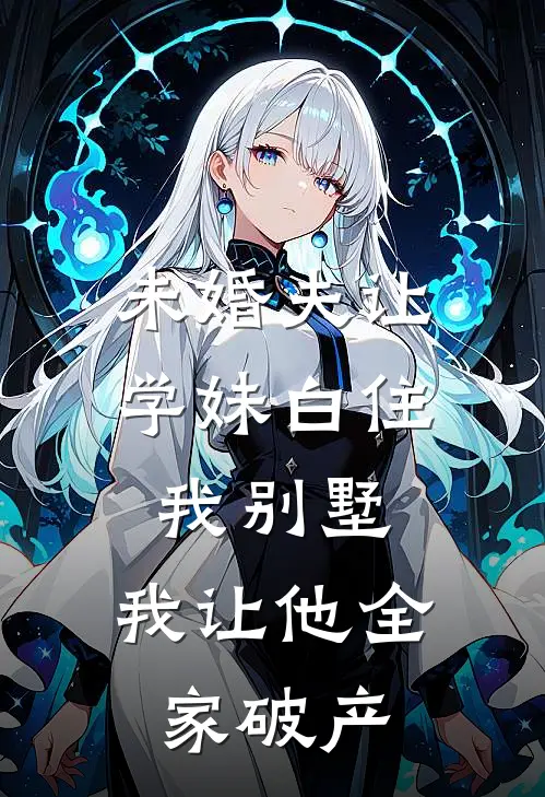 未婚夫让学妹白住我别墅，我让他全家破产