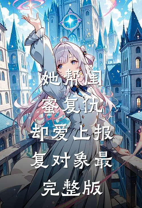 她帮闺蜜复仇，却爱上报复对象最完整版