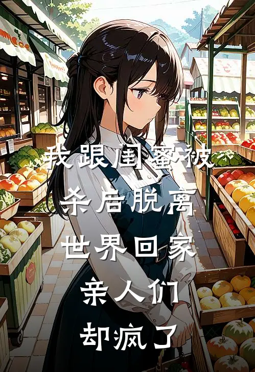 我跟闺蜜被杀后脱离世界回家，亲人们却疯了