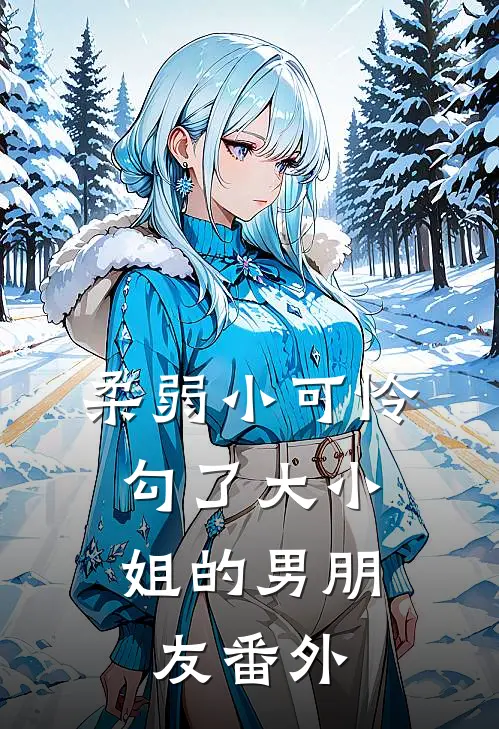柔弱小可怜，勾了大小姐的男朋友番外