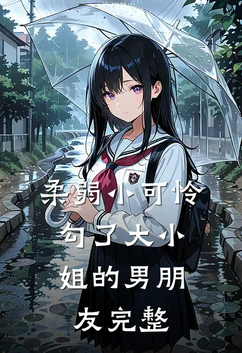 柔弱小可怜，勾了大小姐的男朋友完整