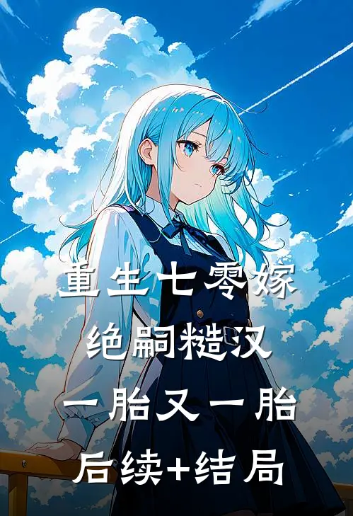 重生七零嫁绝嗣糙汉，一胎又一胎后续+结局
