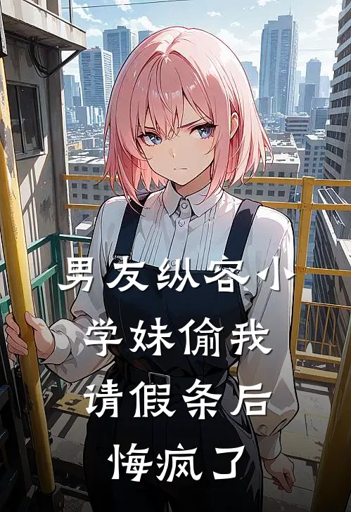 男友纵容小学妹偷我请假条后，悔疯了