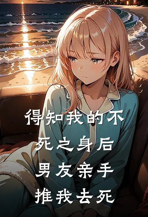 得知我的不死之身后，男友亲手推我去死