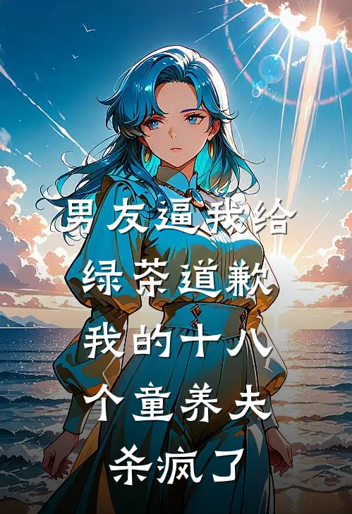 男友逼我给绿茶道歉，我的十八个童养夫杀疯了