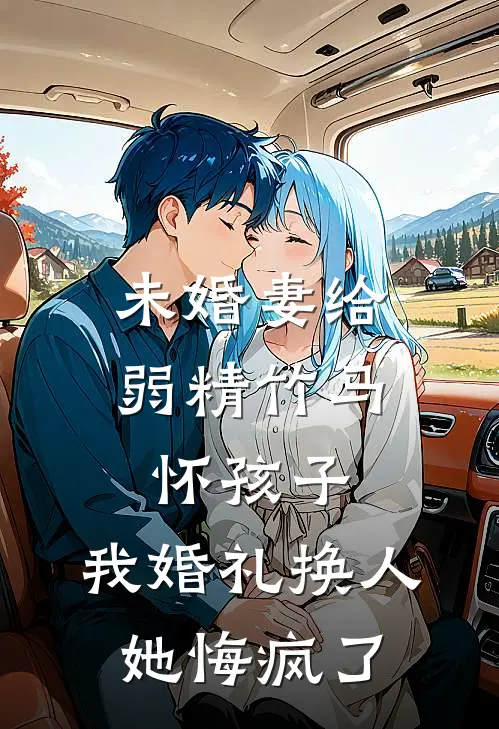 未婚妻给弱精竹马怀孩子，我婚礼换人她悔疯了