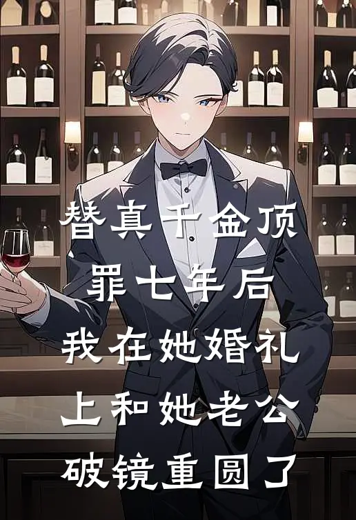 替真千金顶罪七年后，我在她婚礼上和她老公破镜重圆了