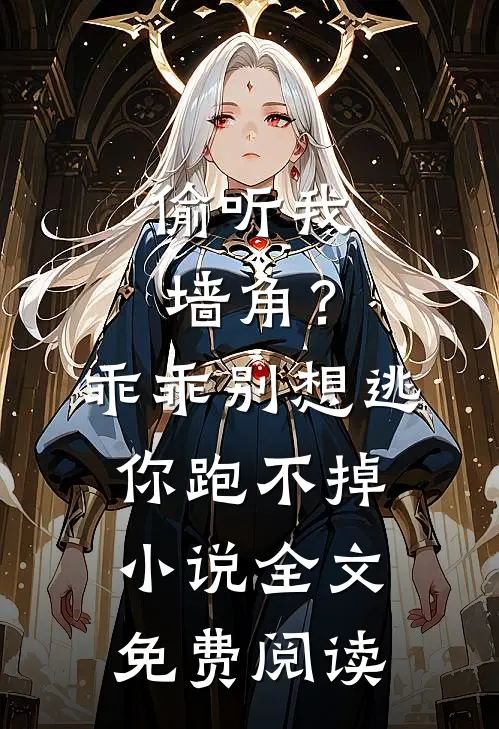 偷听我墙角？乖乖，别想逃你跑不掉小说全文免费阅读