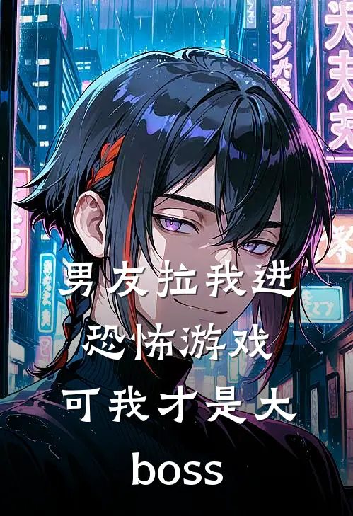 男友拉我进恐怖游戏，可我才是大boss