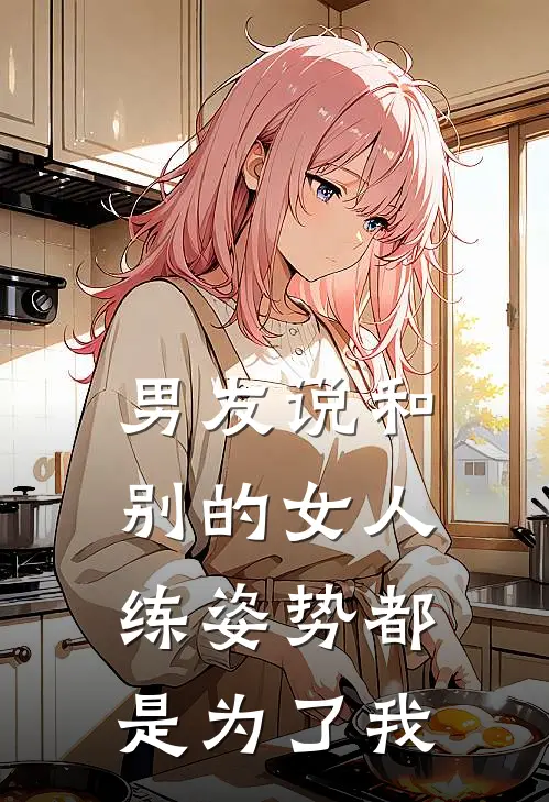 男友说和别的女人练姿势都是为了我