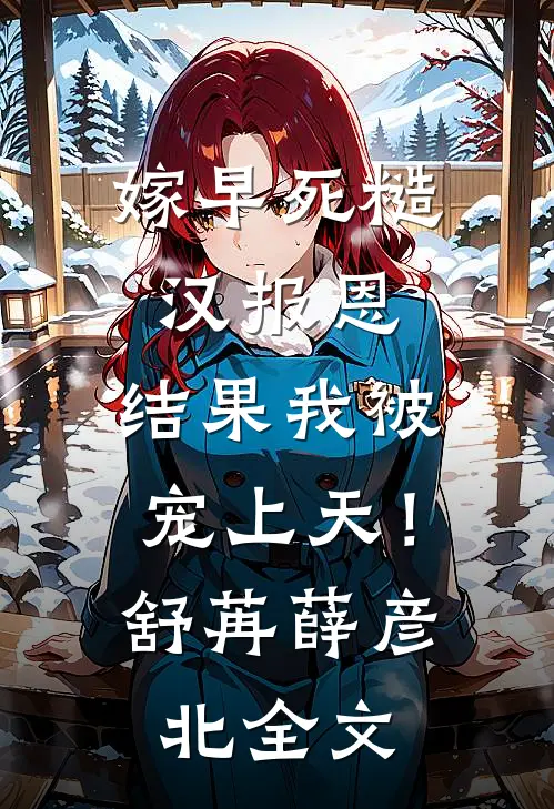 嫁早死糙汉报恩，结果我被宠上天！舒苒薛彦北全文