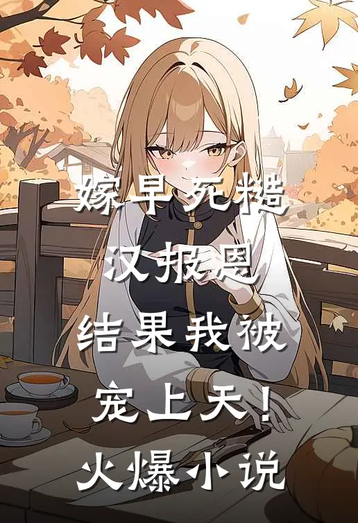 嫁早死糙汉报恩，结果我被宠上天！火爆小说