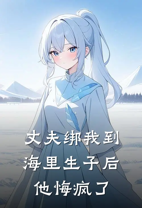 丈夫绑我到海里生子后，他悔疯了