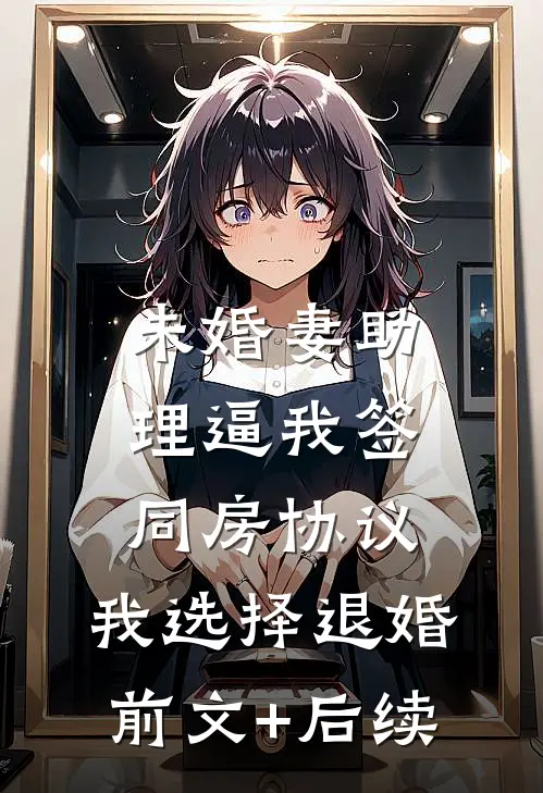 未婚妻助理逼我签同房协议，我选择退婚前文+后续