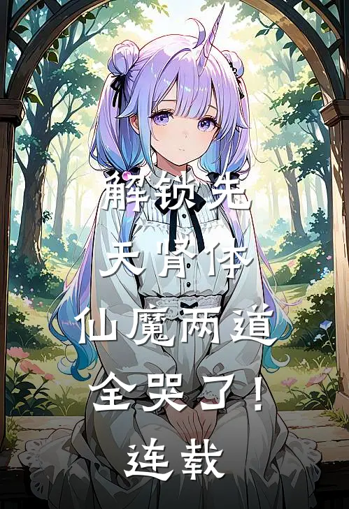 解锁先天肾体，仙魔两道全哭了！连载
