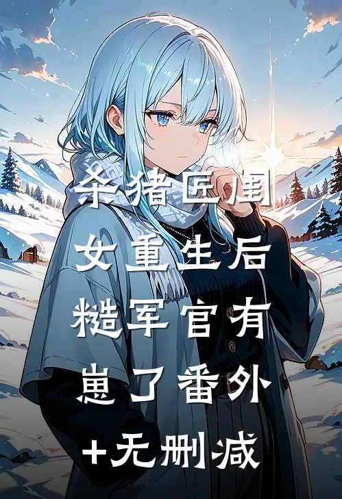 杀猪匠闺女重生后，糙军官有崽了番外+无删减