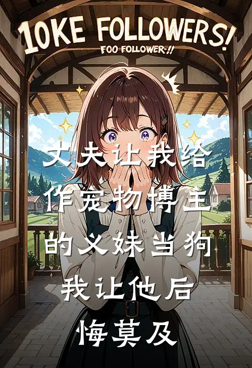 丈夫让我给作宠物博主的义妹当狗，我让他后悔莫及