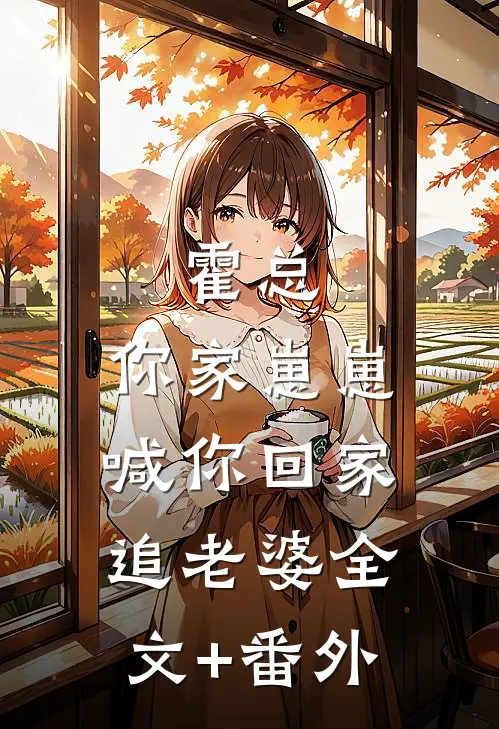 霍总，你家崽崽喊你回家追老婆全文+番外