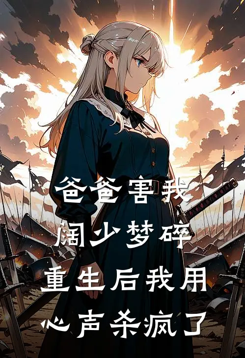 爸爸害我阔少梦碎，重生后我用心声杀疯了