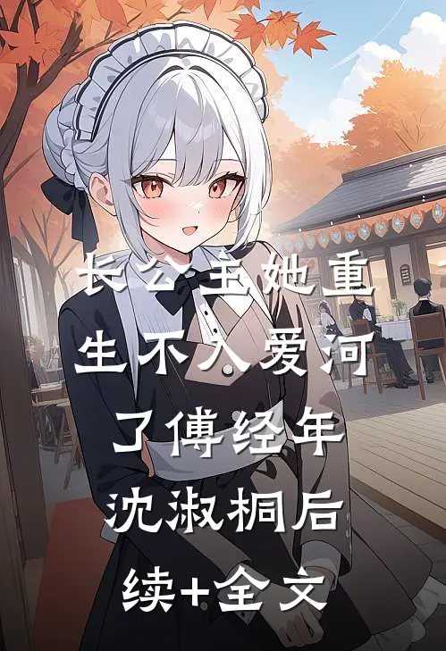 长公主她重生不入爱河了傅经年沈淑桐后续+全文