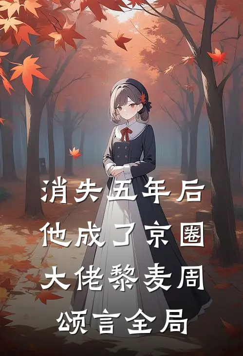 消失五年后，他成了京圈大佬黎麦周颂言全局