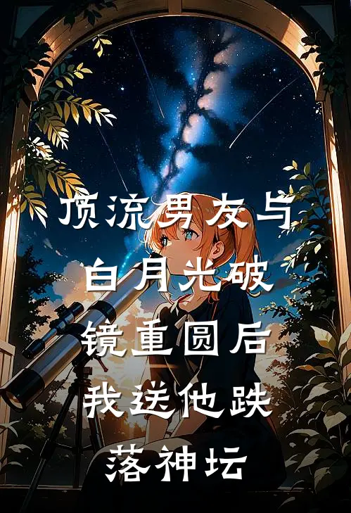 顶流男友与白月光破镜重圆后，我送他跌落神坛