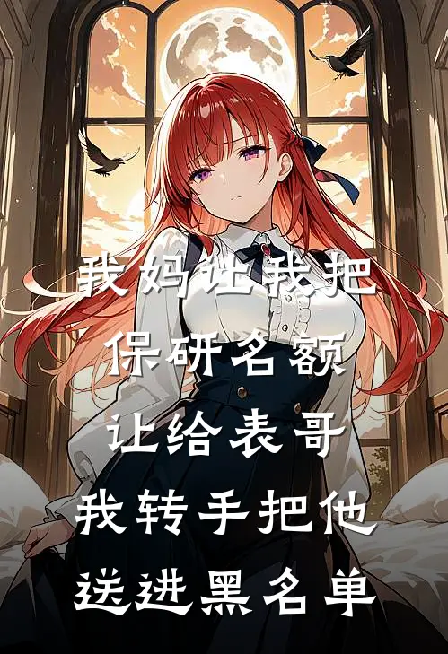 我妈让我把保研名额让给表哥，我转手把他送进黑名单