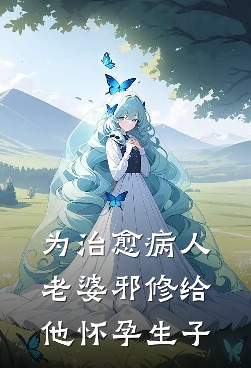 为治愈病人，老婆邪修给他怀孕生子